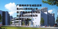 广西柳州市东城投资开发2022债权转让项目(广西柳州市东城投资开发2022债权转让项目公告)