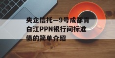 央企信托—9号成都青白江PPN银行间标准债的简单介绍