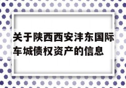 关于陕西西安沣东国际车城债权资产的信息