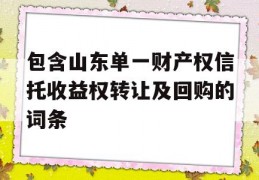 包含山东单一财产权信托收益权转让及回购的词条