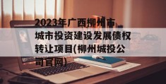 2023年广西柳州市城市投资建设发展债权转让项目(柳州城投公司官网)