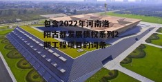 包含2022年河南洛阳古都发展债权系列2期工程项目的词条