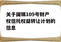 关于国锡109号财产权信托权益转让计划的信息