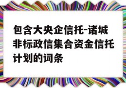 包含大央企信托-诸城非标政信集合资金信托计划的词条