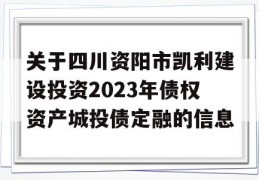 关于四川资阳市凯利建设投资2023年债权资产城投债定融的信息