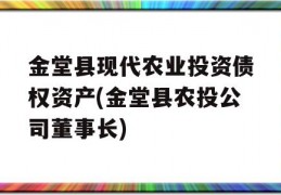 金堂县现代农业投资债权资产(金堂县农投公司董事长)