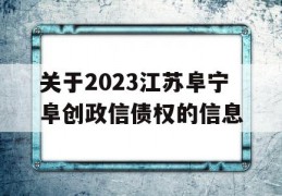 关于2023江苏阜宁阜创政信债权的信息