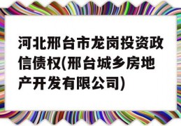 河北邢台市龙岗投资政信债权(邢台城乡房地产开发有限公司)