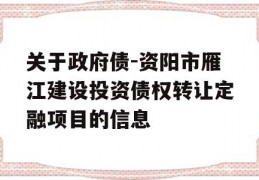 关于政府债-资阳市雁江建设投资债权转让定融项目的信息