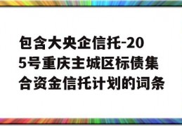 包含大央企信托-205号重庆主城区标债集合资金信托计划的词条