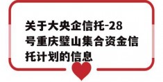 关于大央企信托-28号重庆璧山集合资金信托计划的信息