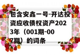 包含安鑫一号-开达投资应收债权资产2023年（001期-007期）的词条