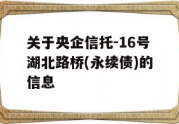 关于央企信托-16号湖北路桥(永续债)的信息