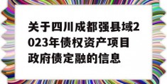 关于四川成都强县域2023年债权资产项目政府债定融的信息