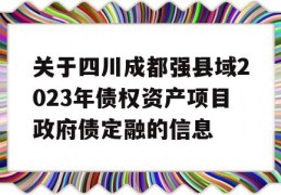 关于四川成都强县域2023年债权资产项目政府债定融的信息