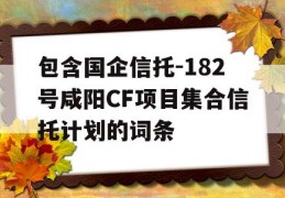 包含国企信托-182号咸阳CF项目集合信托计划的词条