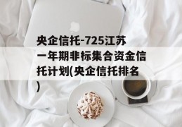 央企信托-725江苏一年期非标集合资金信托计划(央企信托排名)