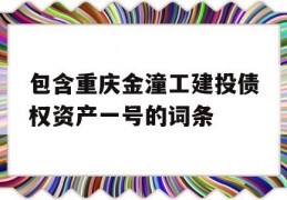 包含重庆金潼工建投债权资产一号的词条