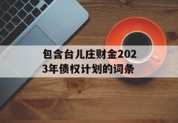 包含台儿庄财金2023年债权计划的词条