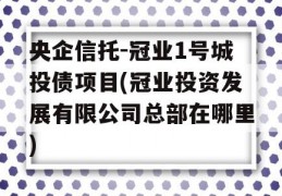 央企信托-冠业1号城投债项目(冠业投资发展有限公司总部在哪里)