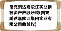 南充鹏达嘉陵江实业债权资产应收账款(南充鹏达嘉陵江集团实业有限公司收益权)