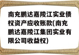 南充鹏达嘉陵江实业债权资产应收账款(南充鹏达嘉陵江集团实业有限公司收益权)