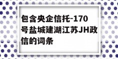 包含央企信托-170号盐城建湖江苏JH政信的词条