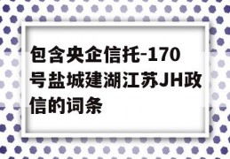 包含央企信托-170号盐城建湖江苏JH政信的词条