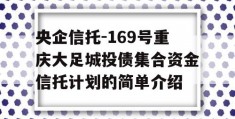 央企信托-169号重庆大足城投债集合资金信托计划的简单介绍