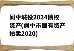 阆中城投2024债权资产(阆中市国有资产拍卖2020)