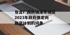 包含广西防城港市城投2023年政府债定向融资计划的词条