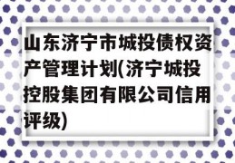 山东济宁市城投债权资产管理计划(济宁城投控股集团有限公司信用评级)