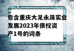 包含重庆大足永晟实业发展2023年债权资产1号的词条