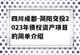 四川成都-简阳交投2023年债权资产项目的简单介绍