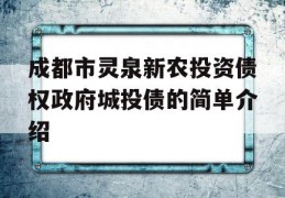 成都市灵泉新农投资债权政府城投债的简单介绍