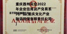 重庆酉州实业2022年企业信用资产交易系列产品(重庆文化产业融资担保有限责任公司)