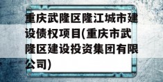 重庆武隆区隆江城市建设债权项目(重庆市武隆区建设投资集团有限公司)