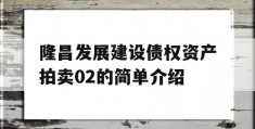 隆昌发展建设债权资产拍卖02的简单介绍