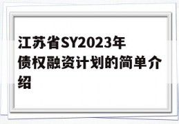 江苏省SY2023年债权融资计划的简单介绍