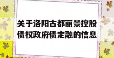 关于洛阳古都丽景控股债权政府债定融的信息