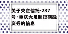 关于央企信托-287号·重庆大足超短期融资券的信息