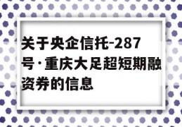 关于央企信托-287号·重庆大足超短期融资券的信息