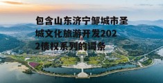 包含山东济宁邹城市圣城文化旅游开发2022债权系列的词条