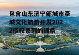 包含山东济宁邹城市圣城文化旅游开发2022债权系列的词条