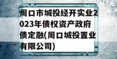 周口市城投经开实业2023年债权资产政府债定融(周口城投置业有限公司)