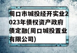 周口市城投经开实业2023年债权资产政府债定融(周口城投置业有限公司)