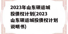 2023年山东硕运城投债权计划(2023山东硕运城投债权计划说明书)