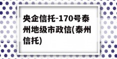 央企信托-170号泰州地级市政信(泰州 信托)