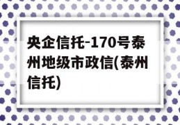 央企信托-170号泰州地级市政信(泰州 信托)