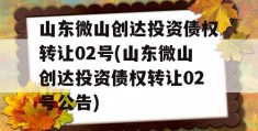 山东微山创达投资债权转让02号(山东微山创达投资债权转让02号公告)